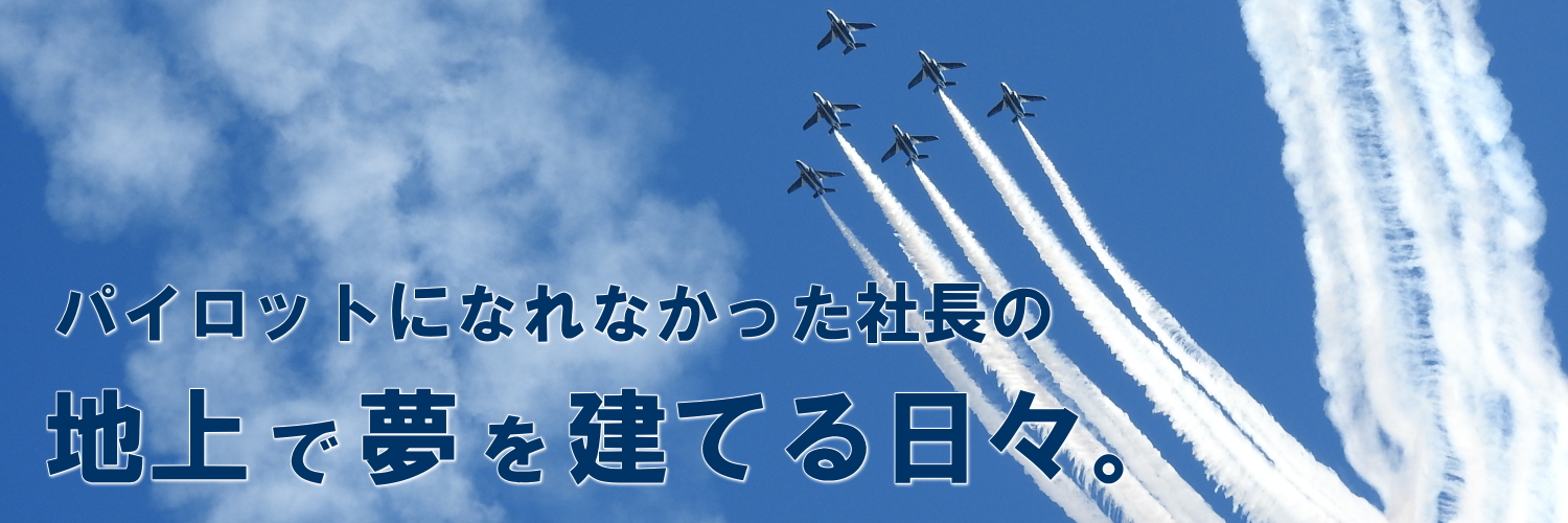 パイロットになれなかった社長の、地上で夢を建てる日々。　